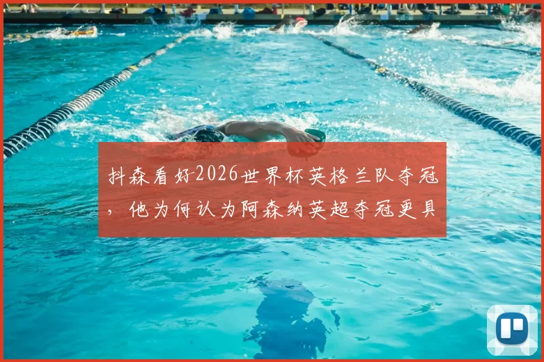 抖森看好2026世界杯英格兰队夺冠，他为何认为阿森纳英超夺冠更具含金量？