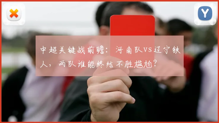 中超关键战前瞻：河南队vs辽宁铁人，两队谁能终结不胜尴尬？