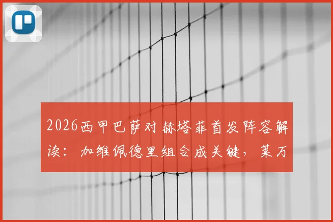 2026西甲巴萨对赫塔菲首发阵容解读:加维佩德里组合成关键,莱万领衔锋线,拉什福德替补引热议