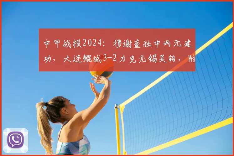 中甲战报2024：穆谢奎独中两元建功，大连鲲城3-2力克无锡吴钩，附全场进球视频集锦