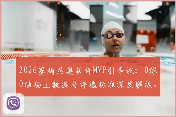 2026塞梅尼奥获评MVP引争议：0球0助场上数据与评选标准深度解读，专家分析评选内情