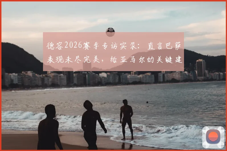 德容2026赛季专访实录：直言巴萨表现未尽完美，给亚马尔的关键建议是享受比赛
