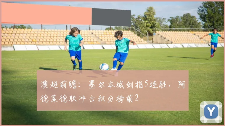 澳超前瞻：墨尔本城剑指5连胜，阿德莱德联冲击积分榜前2