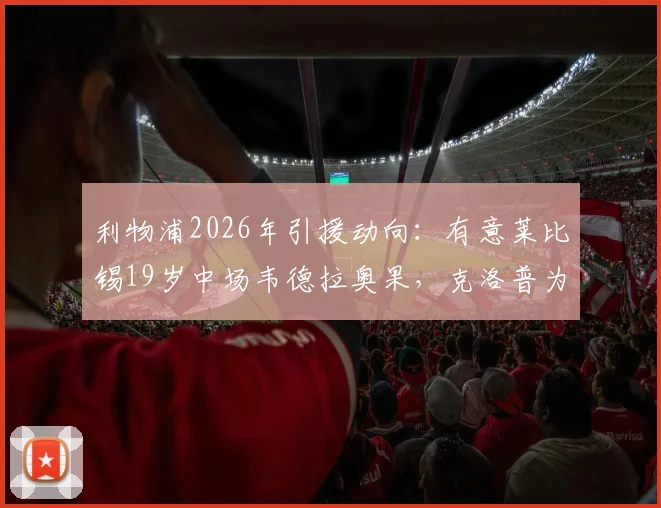 利物浦2026年引援动向:有意莱比锡19岁中场韦德拉奥果,克洛普为何青睐?技术特点分析与转会可能性深度解读
