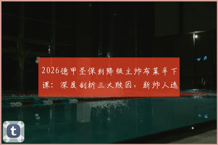 2026德甲圣保利降级主帅布莱辛下课:深度剖析三大败因,新帅人选与球迷反应一览
