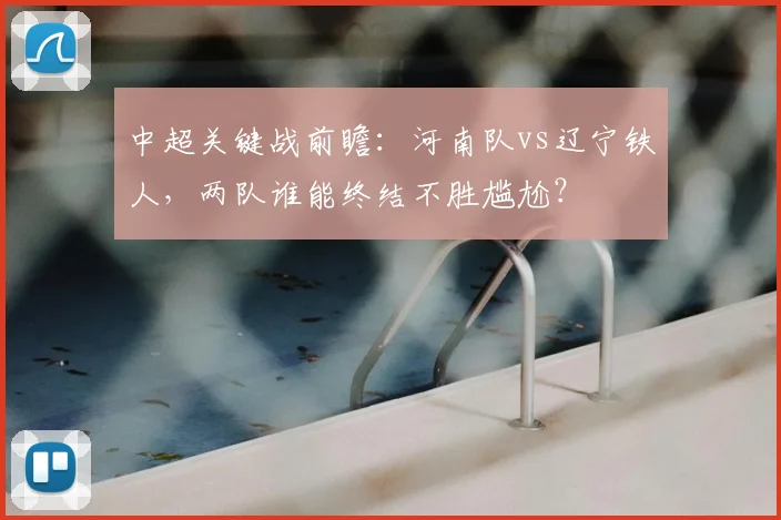 中超关键战前瞻：河南队vs辽宁铁人，两队谁能终结不胜尴尬？