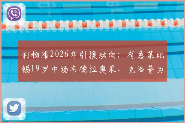 利物浦2026年引援动向：有意莱比锡19岁中场韦德拉奥果，克洛普为何青睐？技术特点分析与转会可能性深度解读